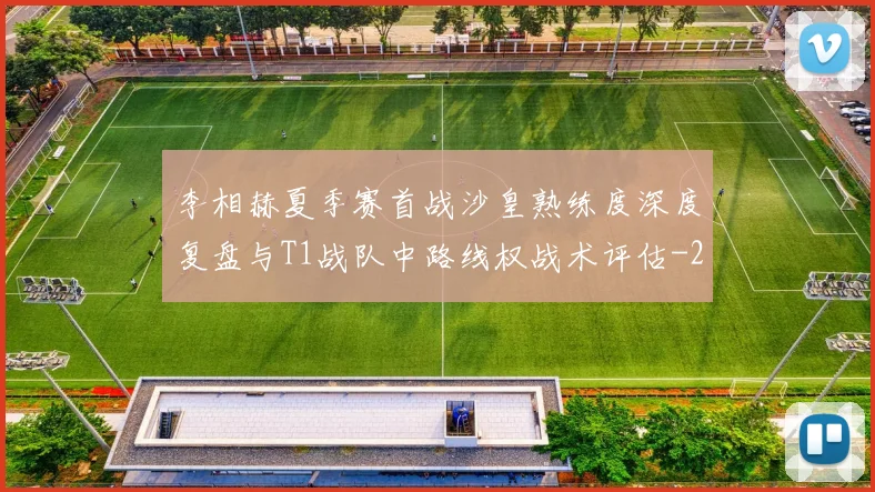 李相赫夏季赛首战沙皇熟练度深度复盘与T1战队中路线权战术评估