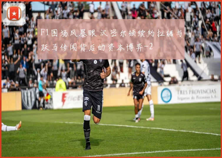 F1围场风暴眼 汉密尔顿续约拉锯与跃马传闻背后的资本博弈