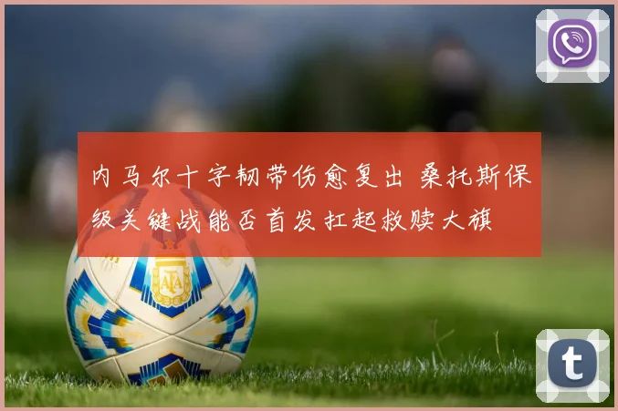 内马尔十字韧带伤愈复出 桑托斯保级关键战能否首发扛起救赎大旗