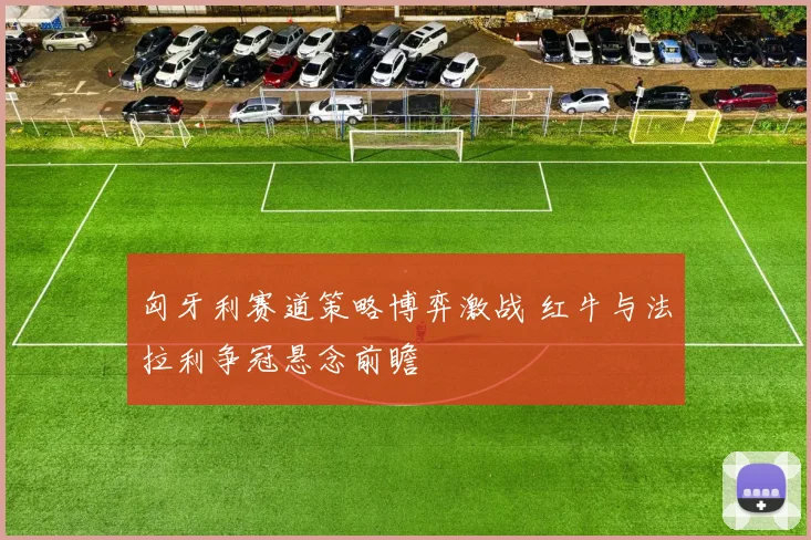 匈牙利赛道策略博弈激战 红牛与法拉利争冠悬念前瞻