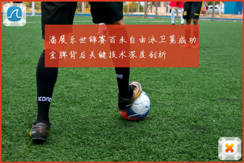 潘展乐世锦赛百米自由泳卫冕成功金牌背后关键技术深度剖析