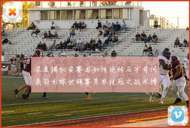 深度揭秘安赛龙如何逆转石宇奇问鼎羽毛球世锦赛男单桂冠之战术博弈