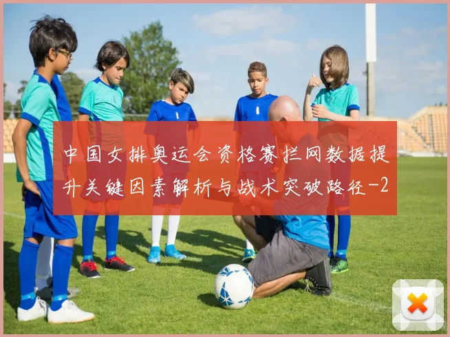 中国女排奥运会资格赛拦网数据提升关键因素解析与战术突破路径