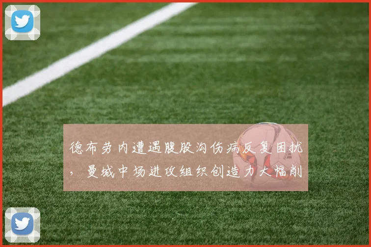 德布劳内遭遇腹股沟伤病反复困扰，曼城中场进攻组织创造力大幅削弱