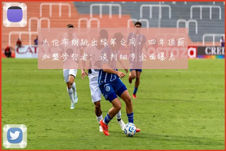 杰伦布朗跳出绿军合同，四年顶薪加盟步行者：谈判细节全面曝光
