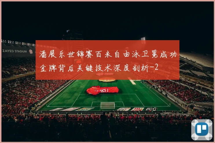潘展乐世锦赛百米自由泳卫冕成功金牌背后关键技术深度剖析